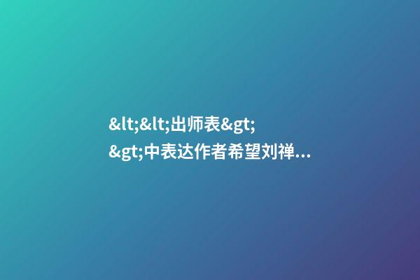 &lt;&lt;出师表&gt;&gt;中表达作者希望刘禅亲贤的恳切心情的句子