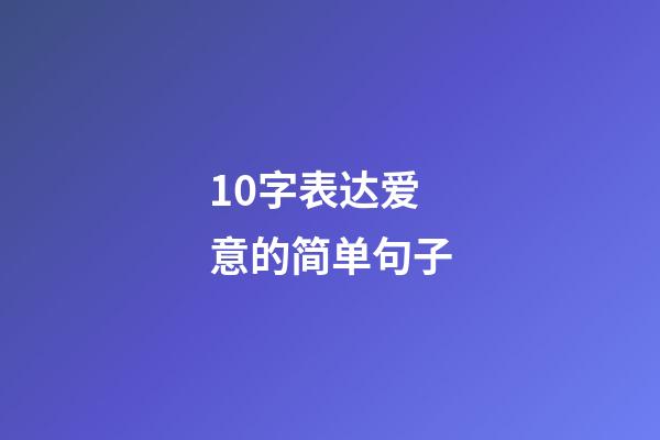 10字表达爱意的简单句子