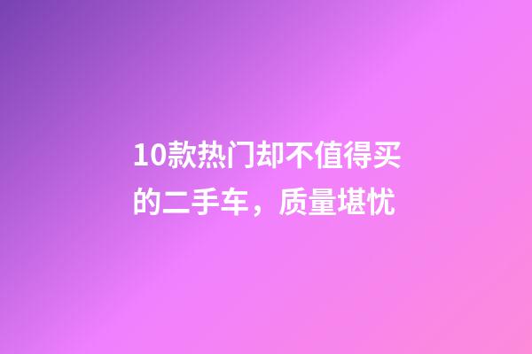 10款热门却不值得买的二手车，质量堪忧