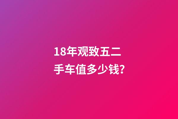 18年观致五二手车值多少钱？