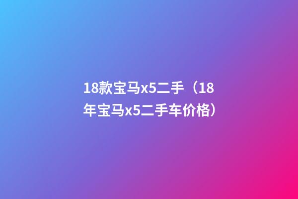 18款宝马x5二手（18年宝马x5二手车价格）