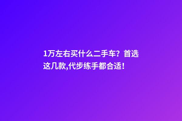 1万左右买什么二手车？首选这几款,代步练手都合适！