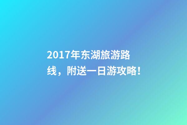 2017年东湖旅游路线，附送一日游攻略！
