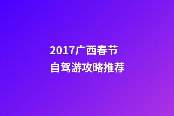 2017广西春节自驾游攻略推荐