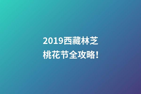 2019西藏林芝桃花节全攻略！