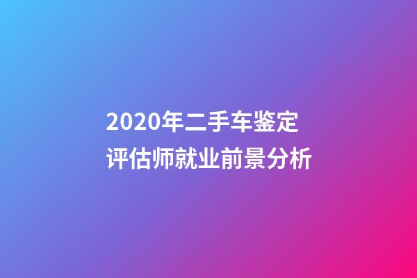 2020年二手车鉴定评估师就业前景分析