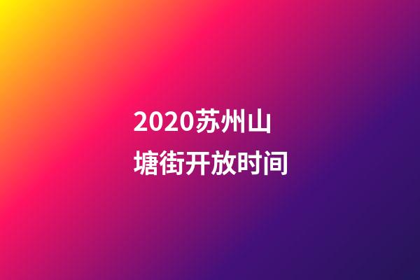 2020苏州山塘街开放时间