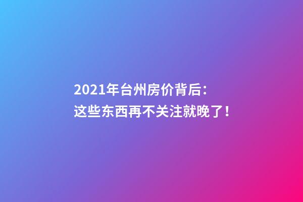 2021年台州房价背后：这些东西再不关注就晚了！