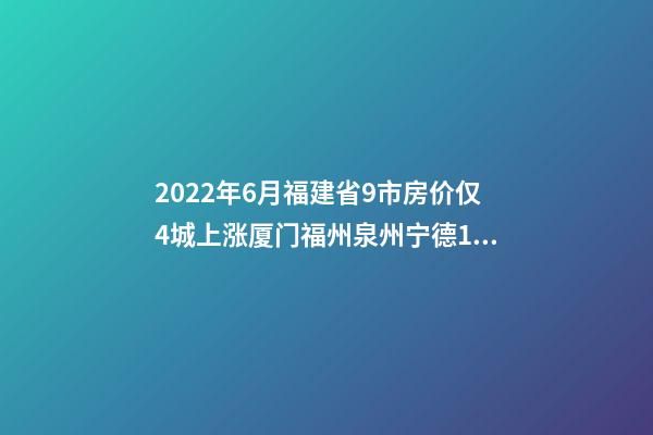 2022年6月福建省9市房价仅4城上涨厦门福州泉州宁德18个月走势