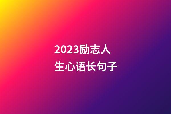 2023励志人生心语长句子