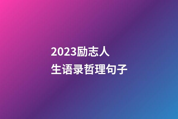 2023励志人生语录哲理句子