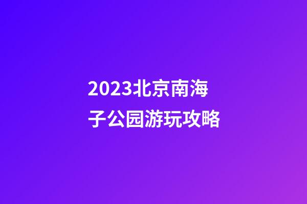 2023北京南海子公园游玩攻略