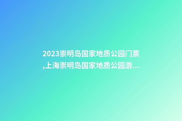 2023崇明岛国家地质公园门票,上海崇明岛国家地质公园游玩攻略