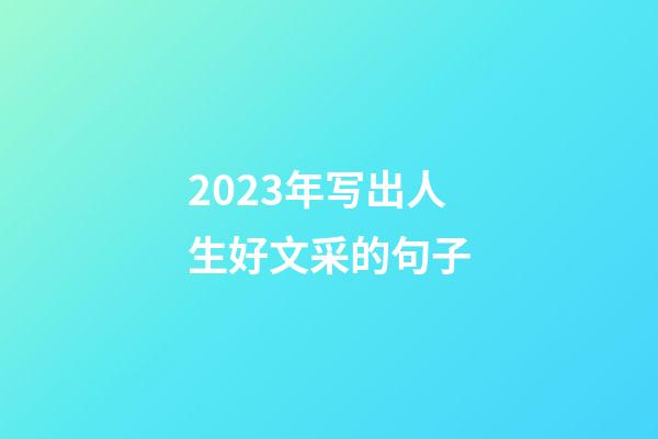 2023年写出人生好文采的句子