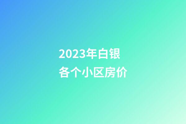 2023年白银各个小区房价