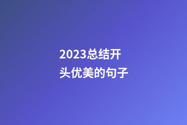 2023总结开头优美的句子