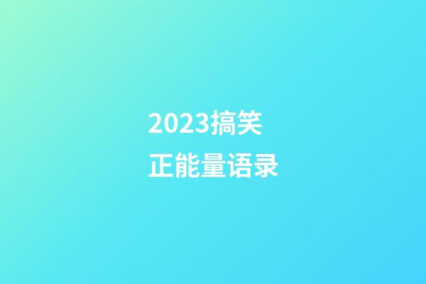 2023搞笑正能量语录