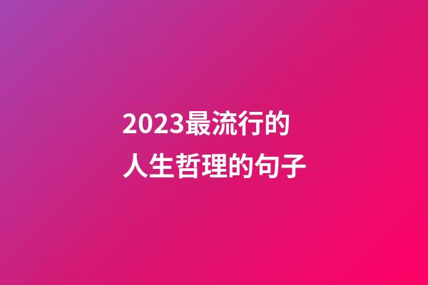 2023最流行的人生哲理的句子