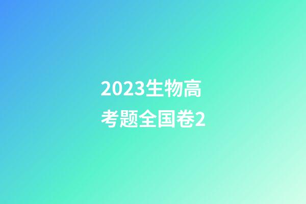 2023生物高考题全国卷2