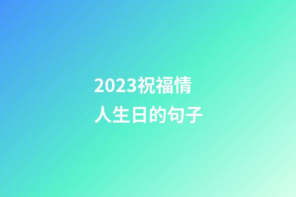 2023祝福情人生日的句子