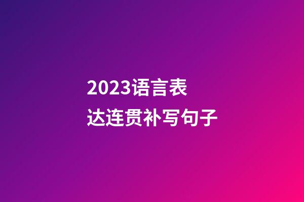 2023语言表达连贯补写句子