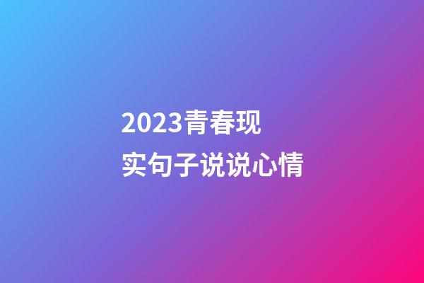 2023青春现实句子说说心情