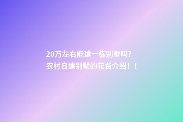 20万左右能建一栋别墅吗？农村自建别墅的花费介绍！！