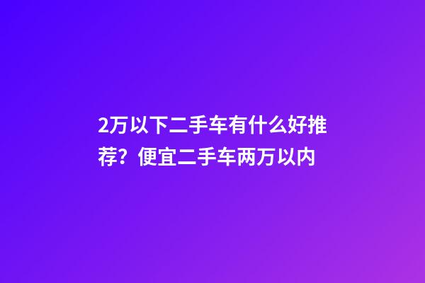 2万以下二手车有什么好推荐？便宜二手车两万以内