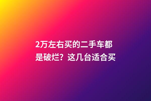 2万左右买的二手车都是破烂？这几台适合买