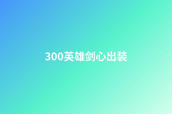 300英雄剑心出装