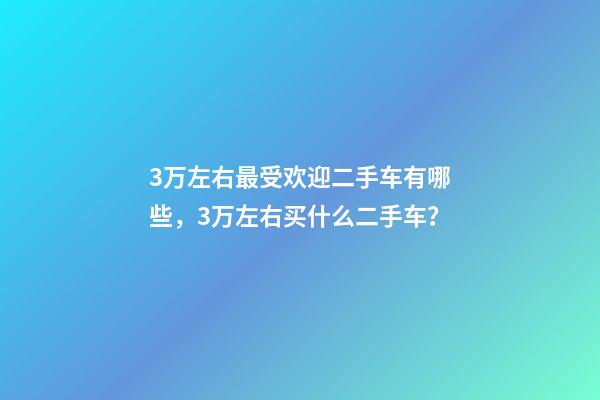 3万左右最受欢迎二手车有哪些，3万左右买什么二手车？