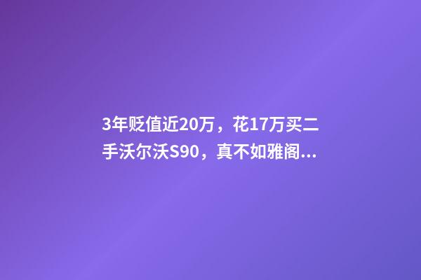 3年贬值近20万，花17万买二手沃尔沃S90，真不如雅阁新车？