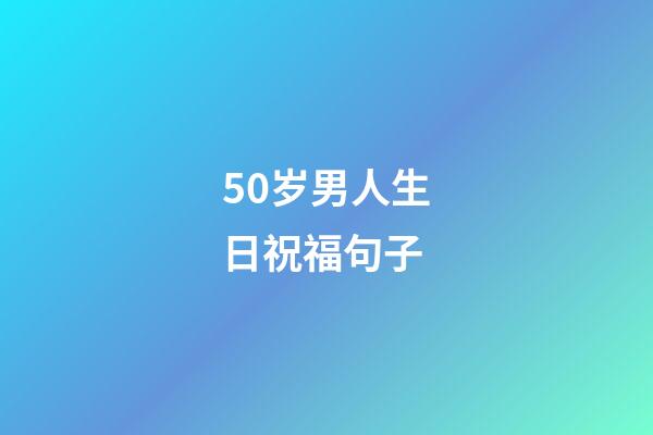 50岁男人生日祝福句子