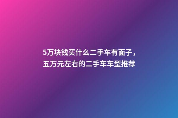 5万块钱买什么二手车有面子，五万元左右的二手车车型推荐