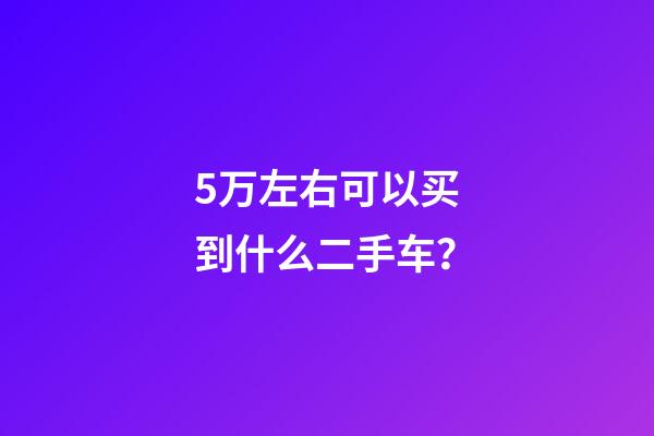 5万左右可以买到什么二手车？