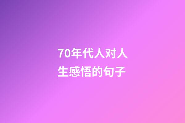 70年代人对人生感悟的句子