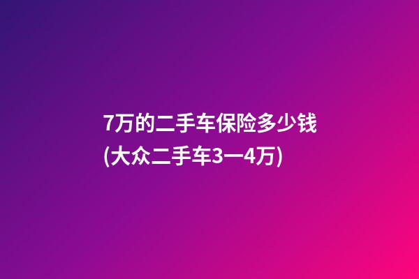 7万的二手车保险多少钱(大众二手车3一4万)