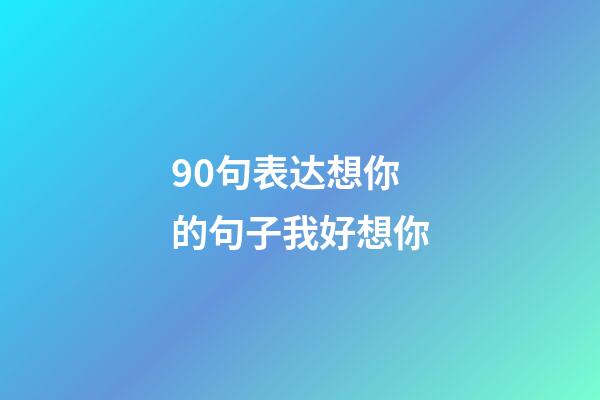 90句表达想你的句子我好想你