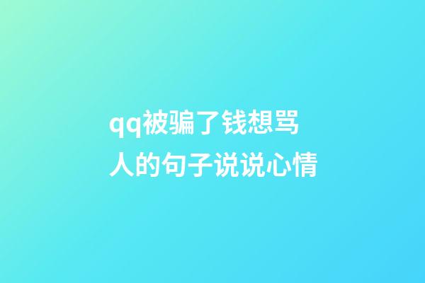 qq被骗了钱想骂人的句子说说心情