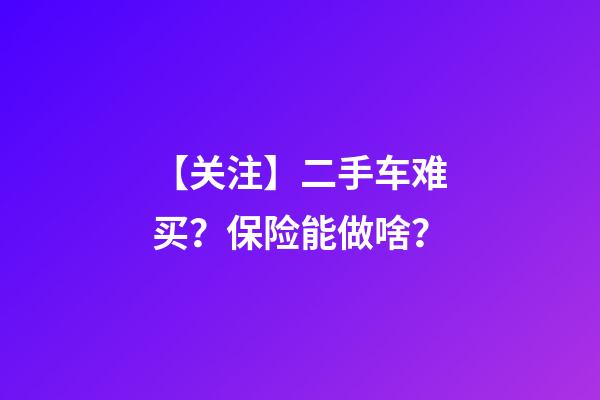 【关注】二手车难买？保险能做啥？