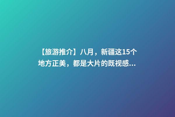 【旅游推介】八月，新疆这15个地方正美，都是大片的既视感！还不约起来！