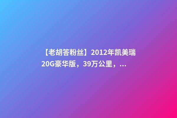 【老胡答粉丝】2012年凯美瑞2.0G豪华版，3.9万公里，值多少钱？