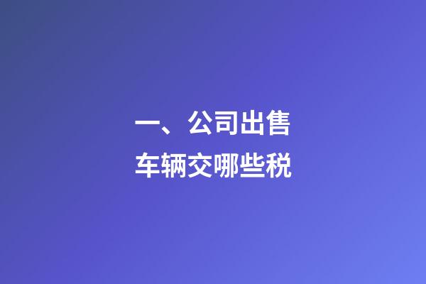 一、公司出售车辆交哪些税