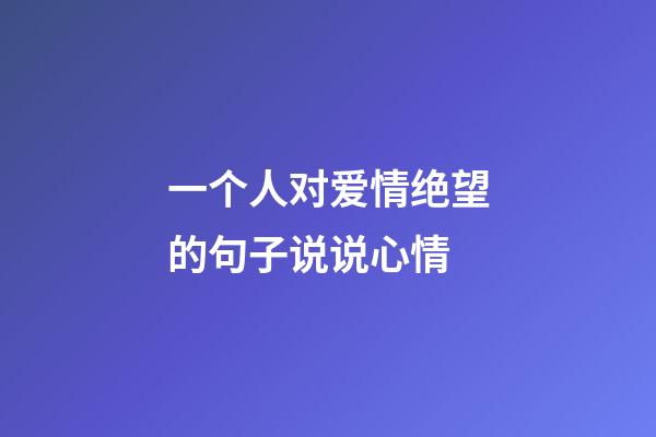 一个人对爱情绝望的句子说说心情