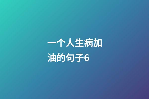 一个人生病加油的句子6