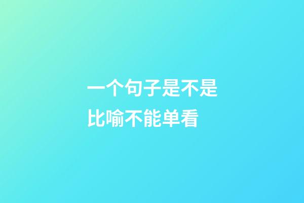 一个句子是不是比喻不能单看