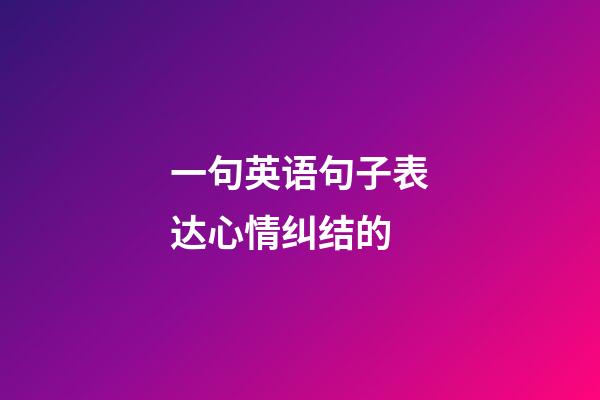 一句英语句子表达心情纠结的