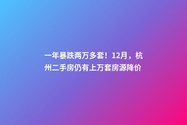 一年暴跌两万多套！12月，杭州二手房仍有上万套房源降价