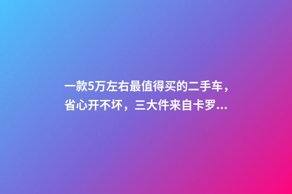 一款5万左右最值得买的二手车，省心开不坏，三大件来自卡罗拉