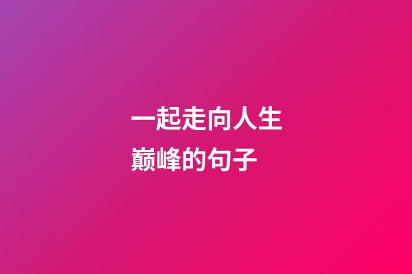 一起走向人生巅峰的句子